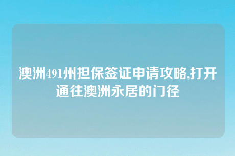 澳洲491州担保签证申请攻略,打开通往澳洲永居的门径