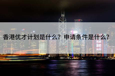 香港优才计划是什么？申请条件是什么？g