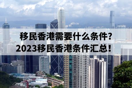 移民香港需要什么条件?2023移民香港条件汇总！