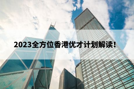 2023全方位香港优才计划解读！