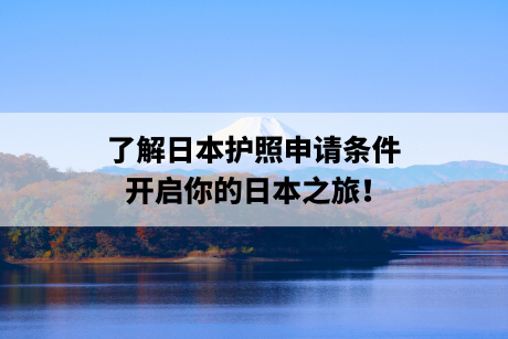 日本护照申请条件：了解日本护照申请条件，开启你的日本之旅！