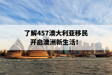 了解457澳大利亚移民，开启澳洲新生活！