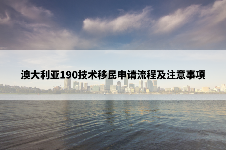 澳大利亚190技术移民申请流程及注意事项