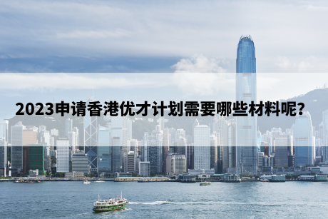 2023申请香港优才计划需要哪些材料呢？