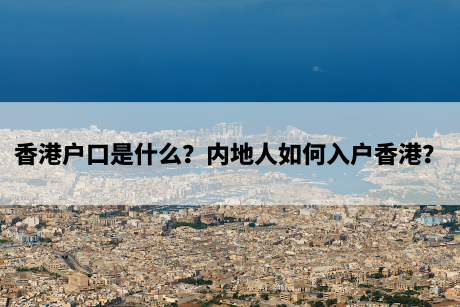 香港户口是什么？内地人如何入户香港？