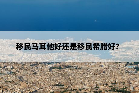 移民马耳他好还是移民希腊好? 移民马耳他好还是移民希腊好?