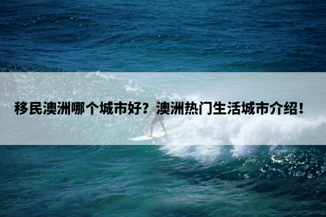 移民澳洲哪个城市好？澳洲热门生活城市介绍！