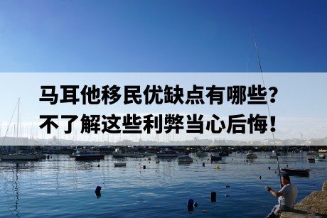 马耳他移民优缺点有哪些？不了解这些利弊当心后悔！