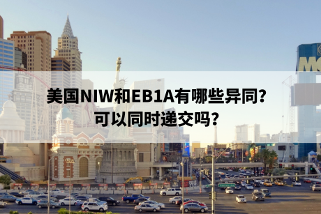 美国NIW和EB1A有哪些异同？可以同时递交吗？