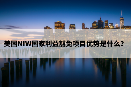 美国NIW国家利益豁免项目优势是什么？