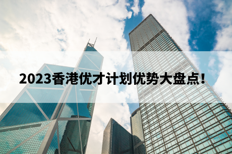 2023香港优才计划优势大盘点！