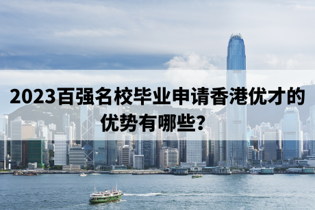 2023百强名校毕业申请香港优才的优势有哪些? 2023百强名校毕业申请香港优才的优势有哪些?