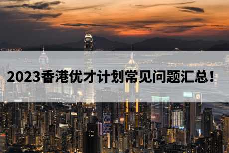 2023香港优才计划常见问题汇总！