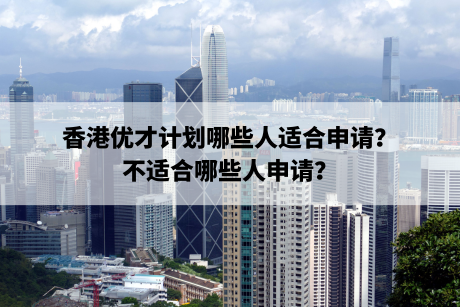 香港优才计划哪些人适合申请？不适合哪些人申请？