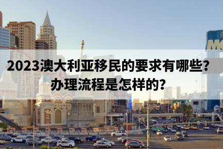 2023澳大利亚移民的要求有哪些？办理流程是怎样的？