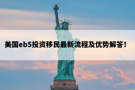 美国eb5投资移民最新流程及优势解答！