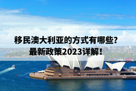 移民澳大利亚的方式有哪些？最新政策2023详解！