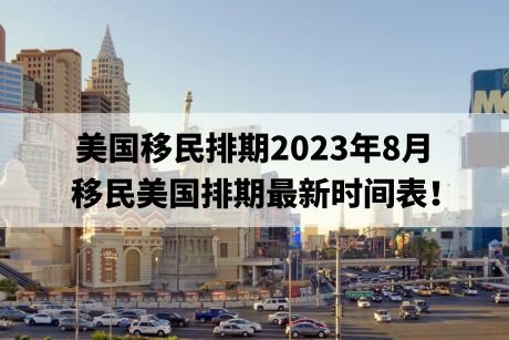 美国移民排期2023年8月，移民美国排期最新时间表！