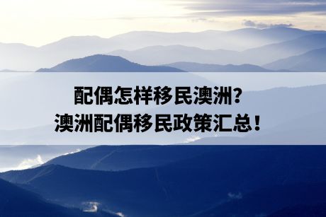 配偶怎样移民澳洲？澳洲配偶移民政策汇总！