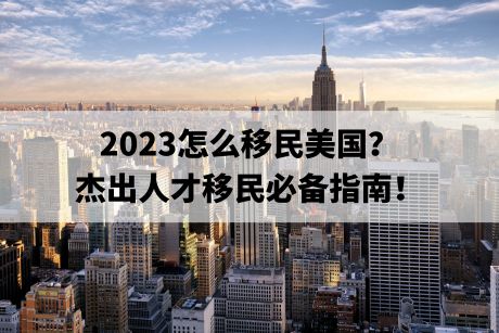 2023怎么移民美国？杰出人才移民必备指南！