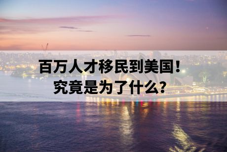 百万人才移民到美国！究竟是为了什么？