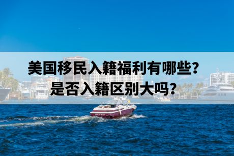 美国移民入籍福利有哪些？是否入籍区别大吗？