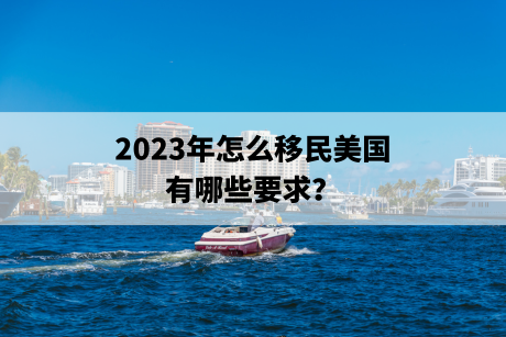 2023年怎么移民美国，有哪些要求？