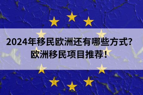 2024年移民欧洲还有哪些方式？欧洲移民项目推荐！