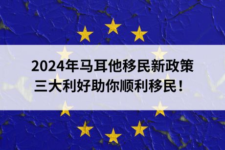 2024年马耳他移民新政策，三大利好助你顺利移民！