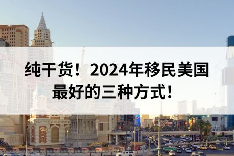 纯干货！2024年移民美国最好的三种方式！