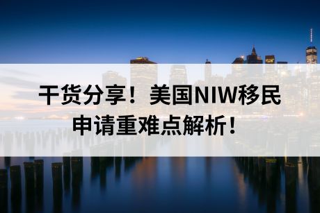 干货分享！美国NIW移民申请重难点解析！