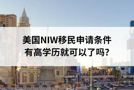美国NIW移民申请条件，有高学历就可以了吗？
