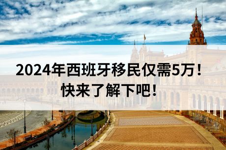 2024年西班牙移民仅需5万！快来了解下吧！