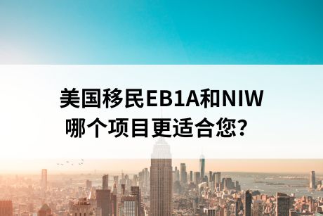 干货分享！美国移民EB1A和NIW，哪个项目更适合您？