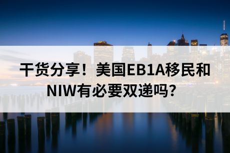 干货分享！美国EB1A移民和NIW有必要双递吗？