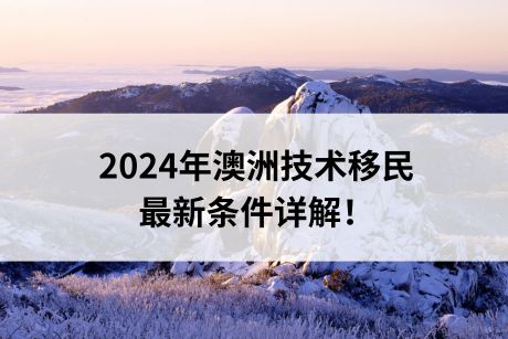 2024年澳洲技术移民最新条件详解！