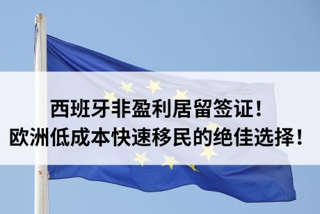 西班牙非盈利居留签证！欧洲低成本快速移民的绝佳选择！