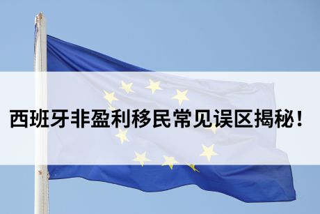 西班牙非盈利移民常见误区揭秘! 西班牙非盈利移民常见误区揭秘!