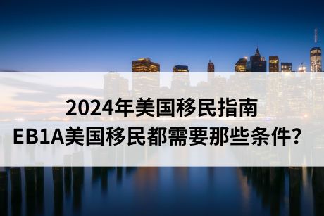 2024年美国移民指南｜EB1A美国移民都需要那些条件？